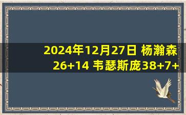 2024年12月27日 杨瀚森26+14 韦瑟斯庞38+7+10 米奇13+17 青岛胜宁波近7战6胜